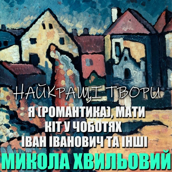 Аудиокнига «Микола Хвильовий. Найкращі твори. Я (Романтика), Мати, Кіт у чоботях, Іван Іванович та інші», автор Микола Хвылевой - фото №1