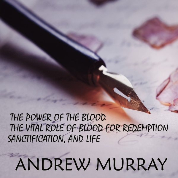 Audiobook «The power of the Blood. The Vital Role of Blood for Redemption, Sanctification, and Life», author Эндрю Мюррей / Ендрю Мюррей /  - фото №1