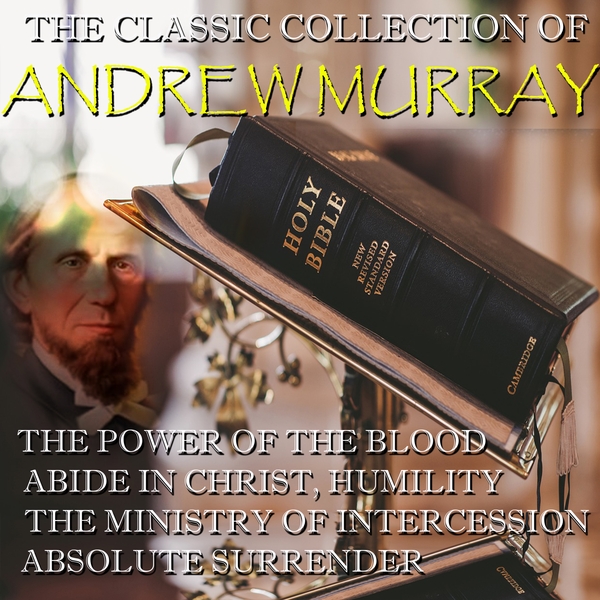 Аудиокнига «The Classic Collection of Andrew Murray: The Power Of The Blood, Abide In Christ, Humility, The Ministry of Intercession, Absolute Surrender», автор Эндрю Мюррей - фото №1