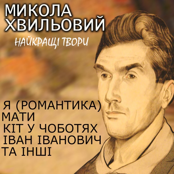 Аудиокнига «Микола Хвильовий. Найкращі твори: Я (Романтика), Мати, Кіт у чоботях, Іван Іванович та інші», автор Микола Хвылевой - фото №1