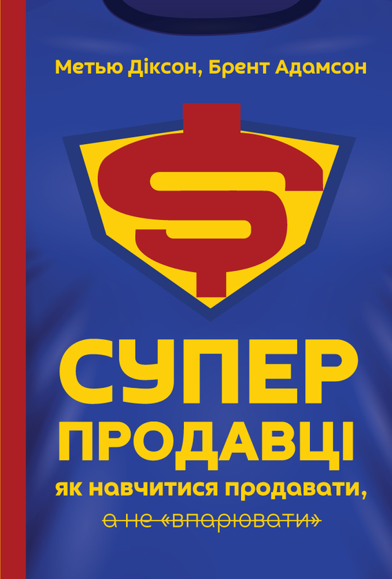 [object Object] «Суперпродавці. Як навчитися продавати, а не "впарювати"», авторів Брент Адамсон, Меттью Діксон - фото №1